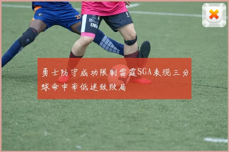 勇士防守成功限制雷霆SGA表现三分球命中率低迷致败局