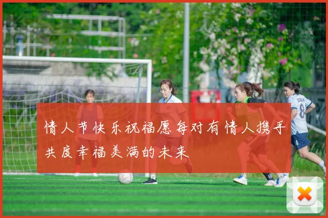 情人节快乐祝福愿每对有情人携手共度幸福美满的未来