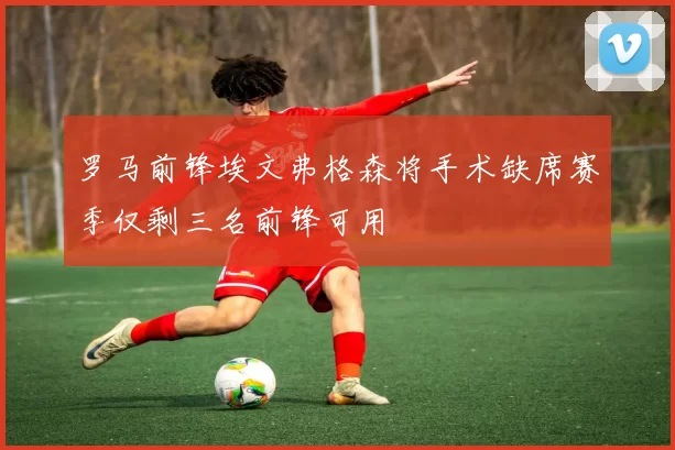 罗马前锋埃文弗格森将手术缺席赛季仅剩三名前锋可用
