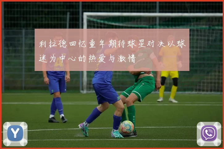 利拉德回忆童年期待球星对决以球迷为中心的热爱与激情