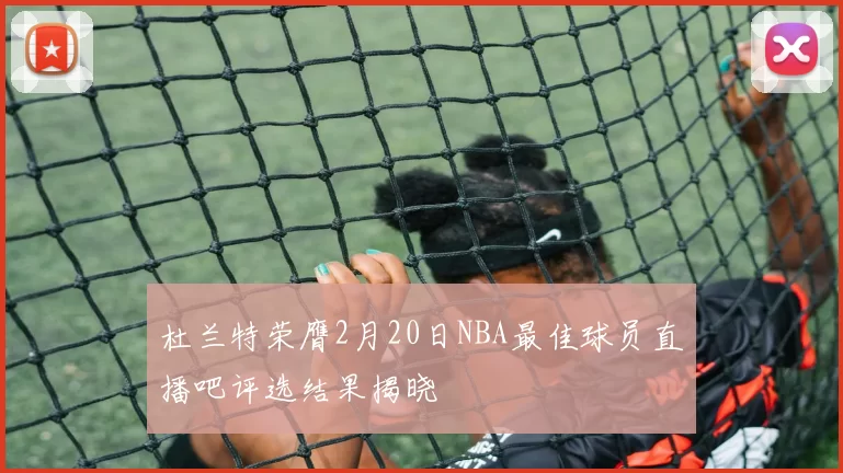 杜兰特荣膺2月20日NBA最佳球员直播吧评选结果揭晓