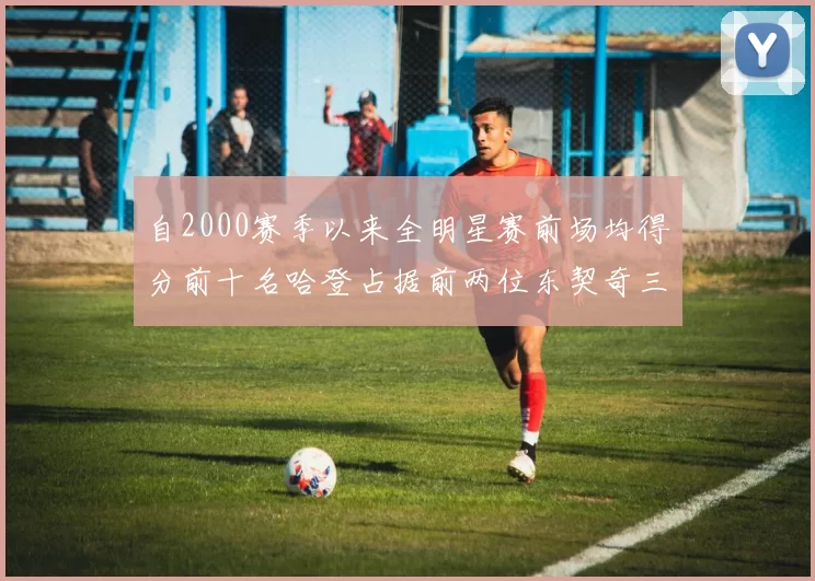 自2000赛季以来全明星赛前场均得分前十名哈登占据前两位东契奇三次上榜