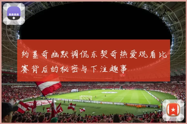 约基奇幽默调侃东契奇热爱观看比赛背后的秘密与下注趣事