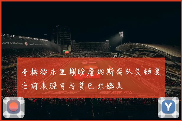 夸梅称东里期盼詹姆斯离队艾顿复出前表现可与贾巴尔媲美