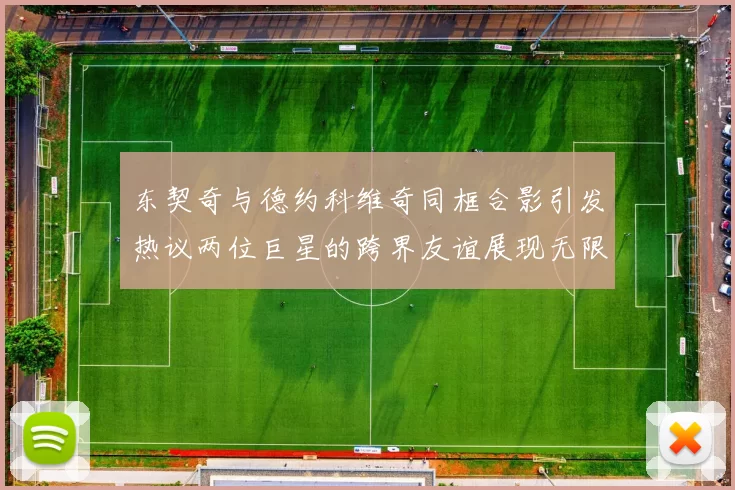 东契奇与德约科维奇同框合影引发热议两位巨星的跨界友谊展现无限魅力
