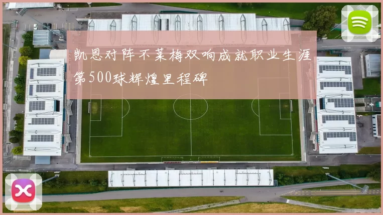 凯恩对阵不莱梅双响成就职业生涯第500球辉煌里程碑
